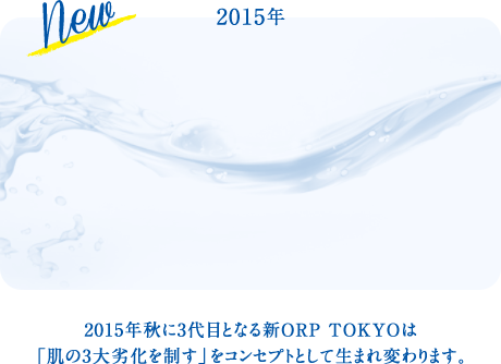 2015年秋に3代目となる新ORP TOKYOは「肌の3大劣化を制す」をコンセプトとして生まれ変わります。