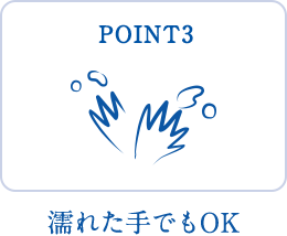 POINT3 濡れた手でもOK